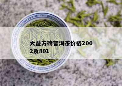 大益方砖普洱茶价格2002及801