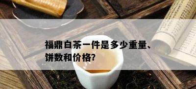 福鼎白茶一件是多少重量、饼数和价格？