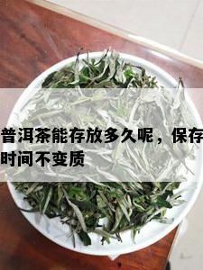 普洱茶能存放多久呢，保存时间不变质