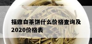 福鼎白茶饼什么价格查询及2020价格表