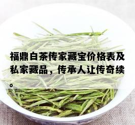 福鼎白茶传家藏宝价格表及私家藏品，传承人让传奇续。