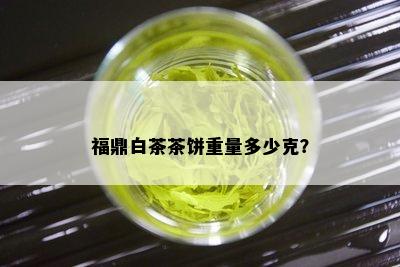 福鼎白茶茶饼重量多少克？