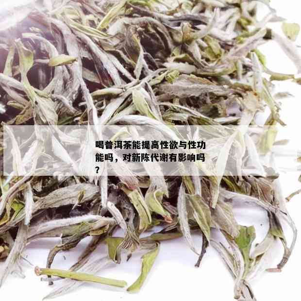 喝普洱茶能提高 *** 与性功能吗，对新陈代谢有影响吗？