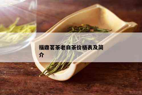 福鼎茗茶老白茶价格表及简介