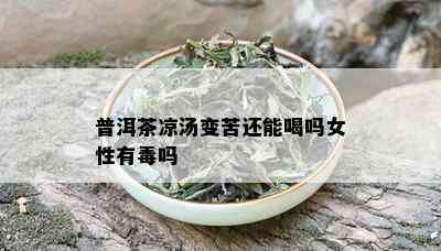 普洱茶凉汤变苦还能喝吗女性有吗