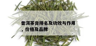 普洱茶膏排名及功效与作用，价格及品牌