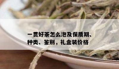 一贯好茶怎么泡及保质期、种类、鉴别，礼盒装价格