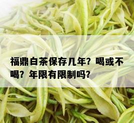 福鼎白茶保存几年？喝或不喝？年限有限制吗？