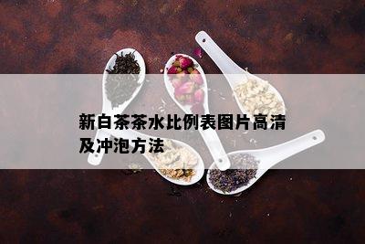 新白茶茶水比例表图片高清及冲泡方法