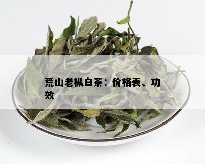 荒山老枞白茶：价格表、功效