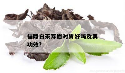 福鼎白茶寿眉对胃好吗及其功效？