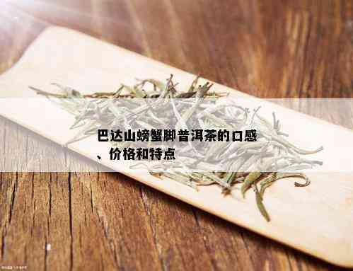 巴达山螃蟹脚普洱茶的口感、价格和特点