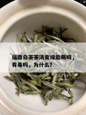 福鼎白茶茶汤变绿能喝吗，有吗，为什么？