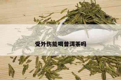 受外伤能喝普洱茶吗