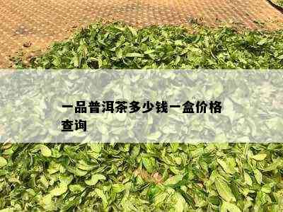 一品普洱茶多少钱一盒价格查询