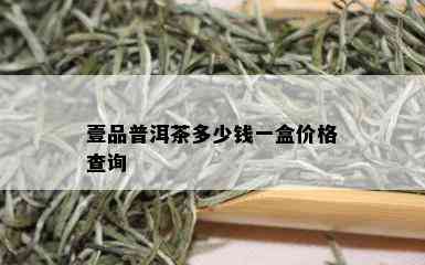 壹品普洱茶多少钱一盒价格查询