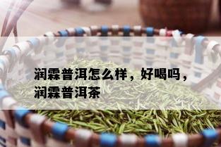 润霖普洱怎么样，好喝吗，润霖普洱茶