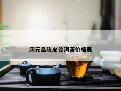 润元昌陈皮普洱茶价格表