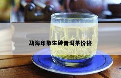 勐海印象生砖普洱茶价格