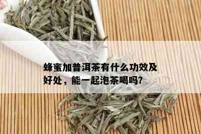 蜂蜜加普洱茶有什么功效及好处，能一起泡茶喝吗？