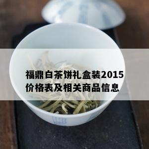 福鼎白茶饼礼盒装2015价格表及相关商品信息