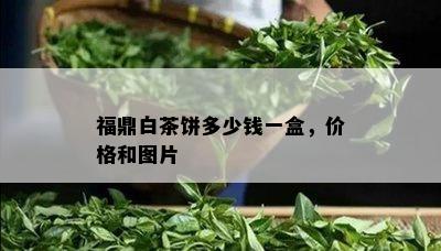 福鼎白茶饼多少钱一盒，价格和图片