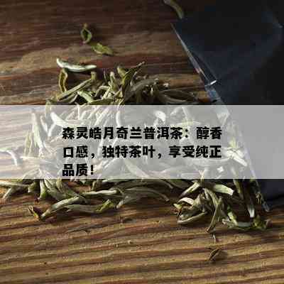 森灵皓月奇兰普洱茶：醇香口感，独特茶叶，享受纯正品质！