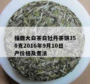 福鼎大白茶白牡丹茶饼350克2016年9月10日产价格及煮法