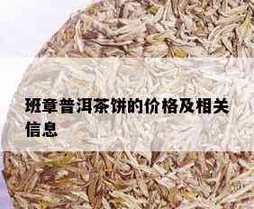 班章普洱茶饼的价格及相关信息