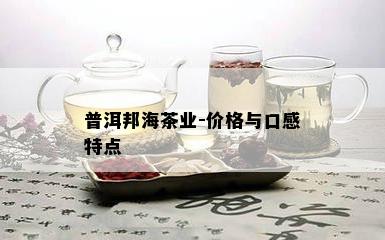 普洱邦海茶业-价格与口感特点