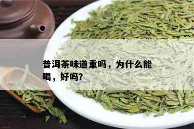 普洱茶味道重吗，为什么能喝，好吗？