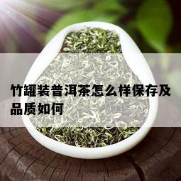 竹罐装普洱茶怎么样保存及品质如何