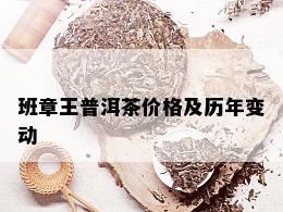 班章王普洱茶价格及历年变动