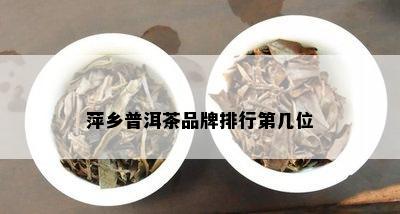 萍乡普洱茶品牌排行第几位