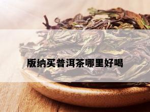 版纳买普洱茶哪里好喝