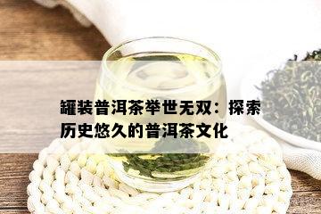 罐装普洱茶举世无双：探索历史悠久的普洱茶文化