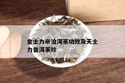 金士力帝泊洱茶功效及天士力普洱茶珍