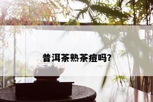 普洱茶熟茶痘吗？