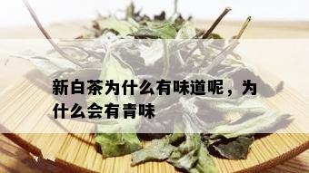 新白茶为什么有味道呢，为什么会有青味