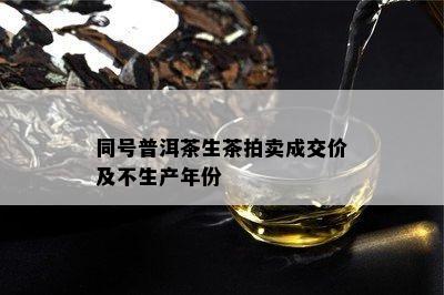 同号普洱茶生茶拍卖成交价及不生产年份