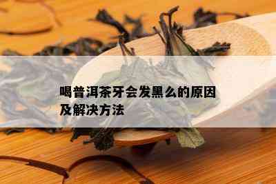 喝普洱茶牙会发黑么的原因及解决方法