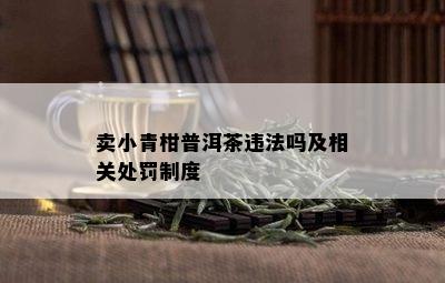 卖小青柑普洱茶违法吗及相关处罚制度