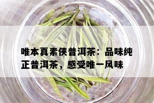 唯本真素侠普洱茶：品味纯正普洱茶，感受唯一风味