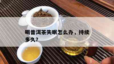 喝普洱茶失眠怎么办，持续多久？