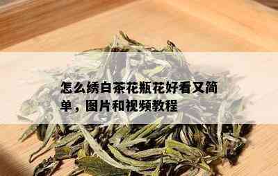 怎么绣白茶花瓶花好看又简单，图片和视频教程