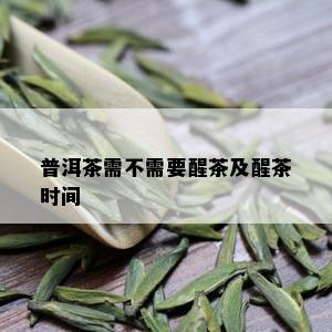 普洱茶需不需要醒茶及醒茶时间