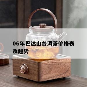 06年巴达山普洱茶价格表及趋势