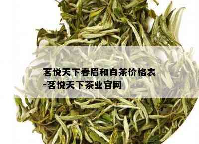 茗悦天下春眉和白茶价格表-茗悦天下茶业官网