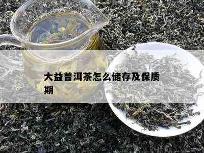 大益普洱茶怎么储存及保质期