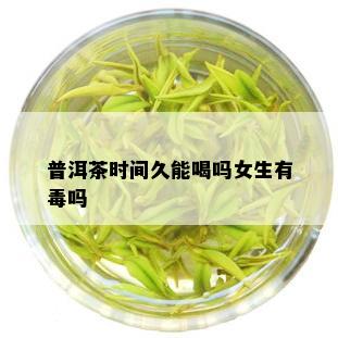 普洱茶时间久能喝吗女生有吗